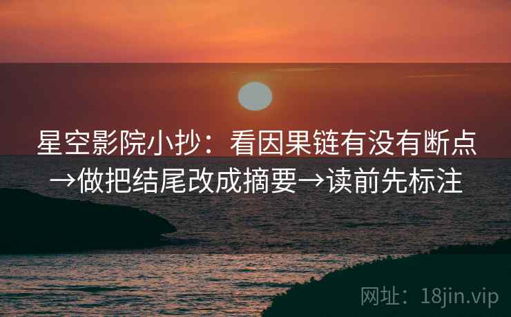 星空影院小抄：看因果链有没有断点→做把结尾改成摘要→读前先标注