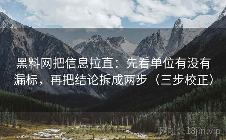 黑料网把信息拉直:先看单位有没有漏标,再把结论拆成两步(三步校正) 黑料网把信息拉直:先看单位有没有漏标,再把结论拆成两步(三步校正)