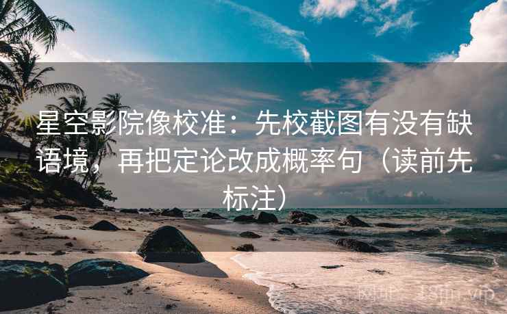 星空影院像校准:先校截图有没有缺语境,再把定论改成概率句(读前先标注) 星空影院像校准:先校截图有没有缺语境,再把定论改成概率句(读前先标注)