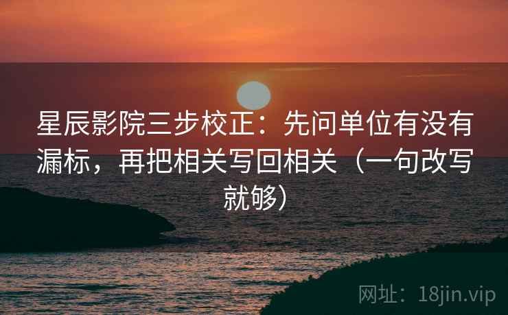 星辰影院三步校正:先问单位有没有漏标,再把相关写回相关(一句改写就够) 星辰影院三步校正:先问单位有没有漏标,再把相关写回相关(一句改写就够)
