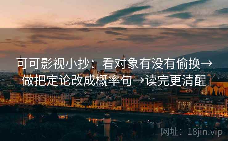可可影视小抄：看对象有没有偷换→做把定论改成概率句→读完更清醒