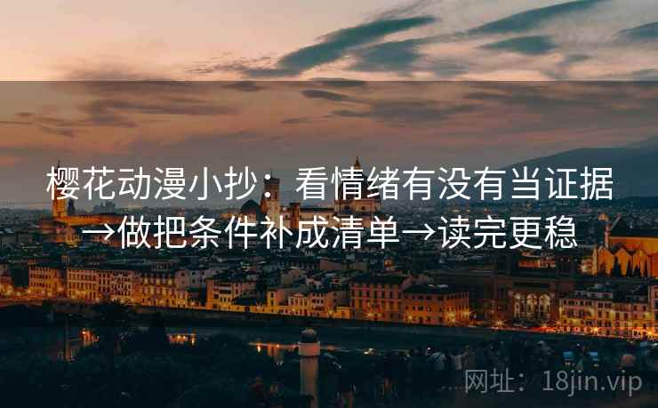 樱花动漫小抄：看情绪有没有当证据→做把条件补成清单→读完更稳