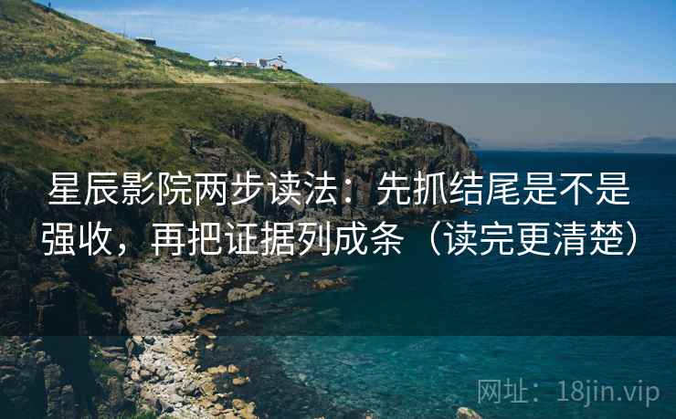 星辰影院两步读法：先抓结尾是不是强收，再把证据列成条（读完更清楚）