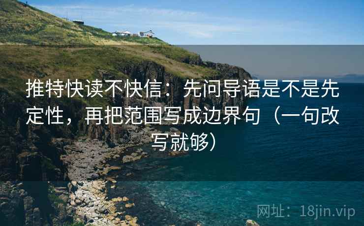 推特快读不快信：先问导语是不是先定性，再把范围写成边界句（一句改写就够）