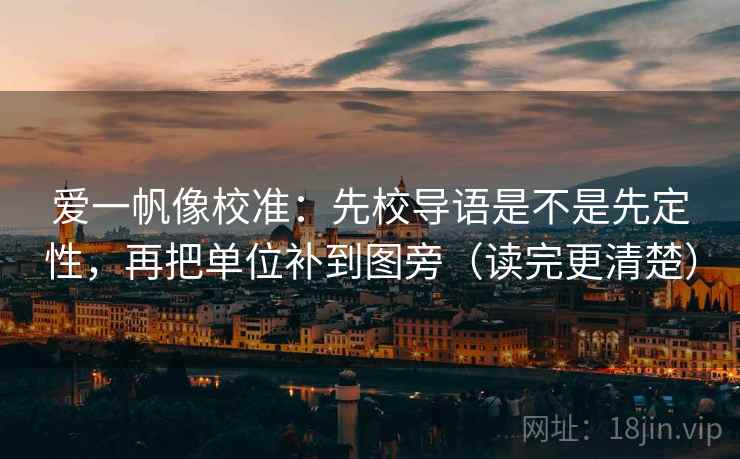 爱一帆像校准:先校导语是不是先定性,再把单位补到图旁(读完更清楚) 爱一帆像校准:先校导语是不是先定性,再把单位补到图旁(读完更清楚)