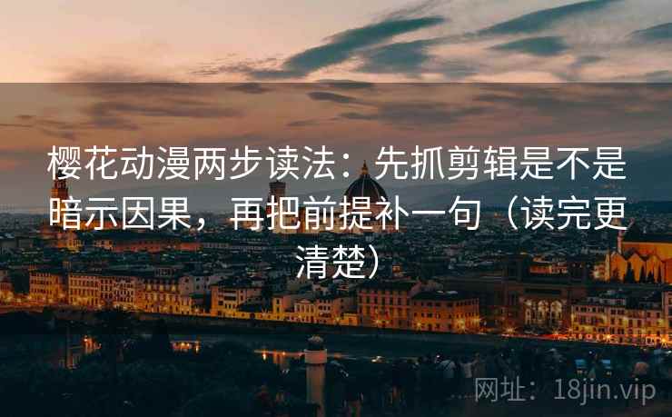 樱花动漫两步读法:先抓剪辑是不是暗示因果,再把前提补一句(读完更清楚) 樱花动漫两步读法:先抓剪辑是不是暗示因果,再把前提补一句(读完更清楚)