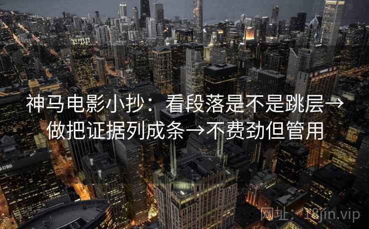 神马电影小抄：看段落是不是跳层→做把证据列成条→不费劲但管用