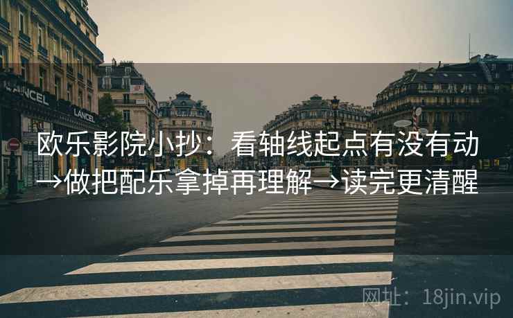 欧乐影院小抄：看轴线起点有没有动→做把配乐拿掉再理解→读完更清醒