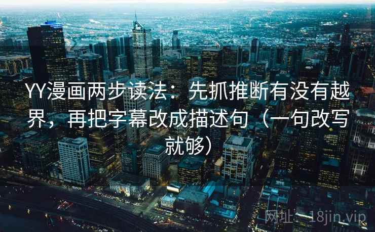 YY漫画两步读法：先抓推断有没有越界，再把字幕改成描述句（一句改写就够）