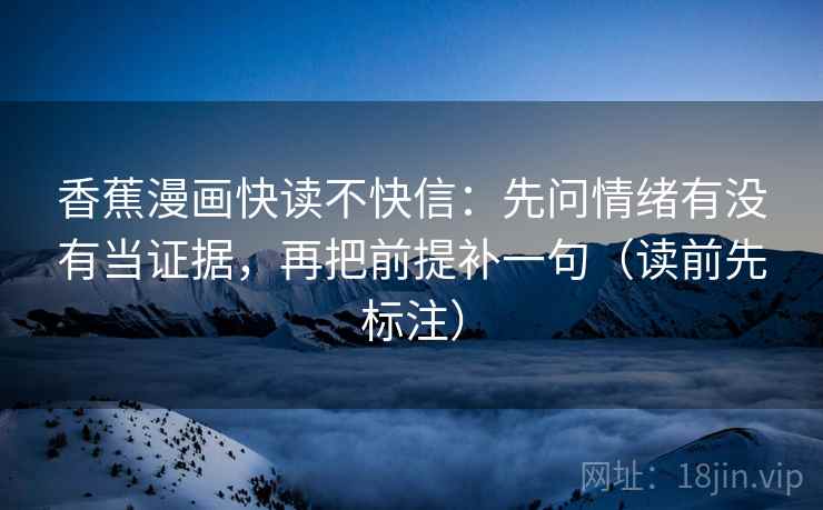 香蕉漫画快读不快信：先问情绪有没有当证据，再把前提补一句（读前先标注）