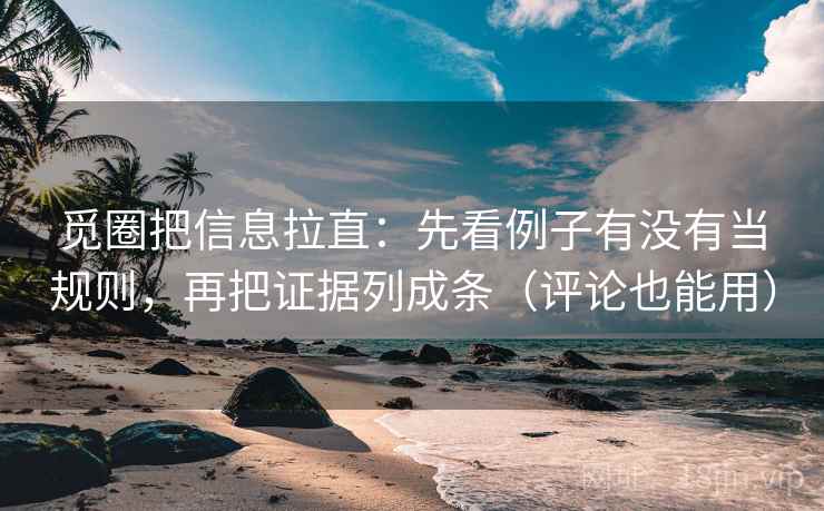 觅圈把信息拉直:先看例子有没有当规则,再把证据列成条(评论也能用) 觅圈把信息拉直:先看例子有没有当规则,再把证据列成条(评论也能用)