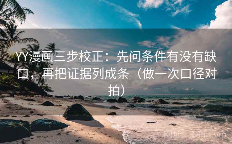 YY漫画三步校正：先问条件有没有缺口，再把证据列成条（做一次口径对拍）
