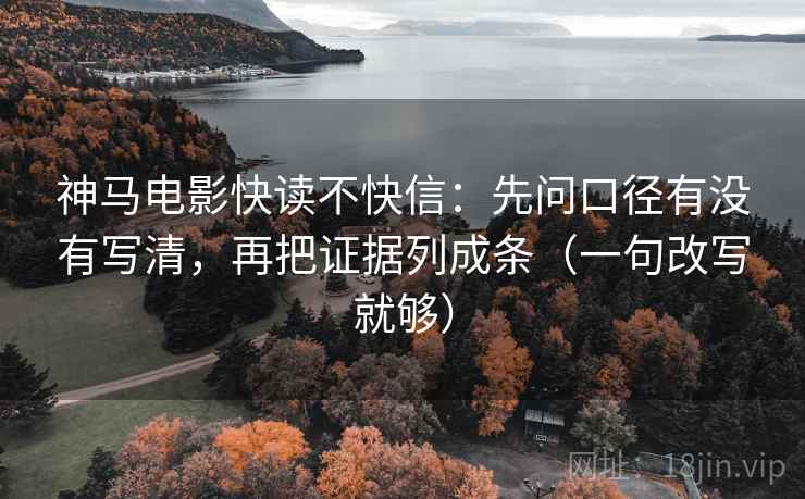 神马电影快读不快信:先问口径有没有写清,再把证据列成条(一句改写就够) 神马电影快读不快信:先问口径有没有写清,再把证据列成条(一句改写就够)