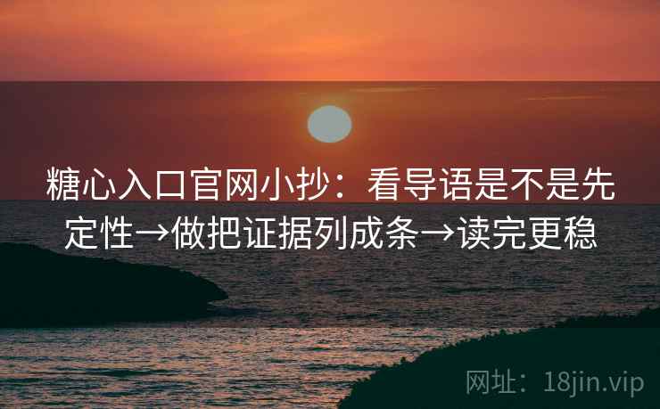 糖心入口官网小抄：看导语是不是先定性→做把证据列成条→读完更稳