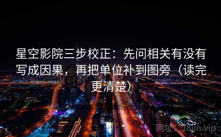 星空影院三步校正:先问相关有没有写成因果,再把单位补到图旁(读完更清楚) 星空影院三步校正:先问相关有没有写成因果,再把单位补到图旁(读完更清楚)