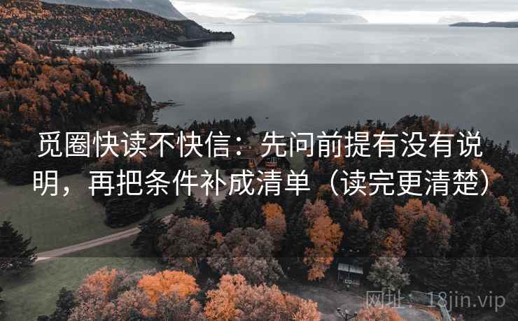 觅圈快读不快信：先问前提有没有说明，再把条件补成清单（读完更清楚）
