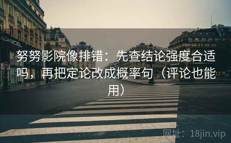 努努影院像排错：先查结论强度合适吗，再把定论改成概率句（评论也能用）