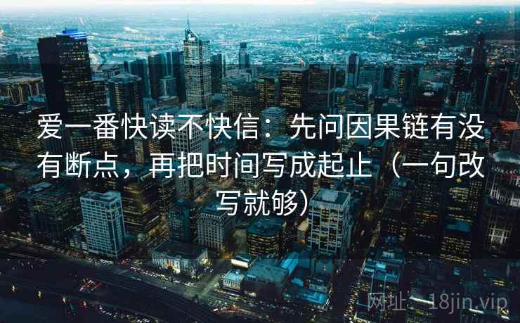 爱一番快读不快信：先问因果链有没有断点，再把时间写成起止（一句改写就够）