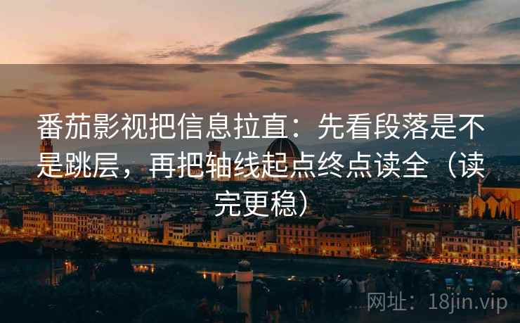 番茄影视把信息拉直：先看段落是不是跳层，再把轴线起点终点读全（读完更稳）