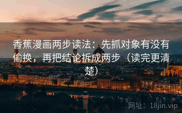 香蕉漫画两步读法：先抓对象有没有偷换，再把结论拆成两步（读完更清楚）