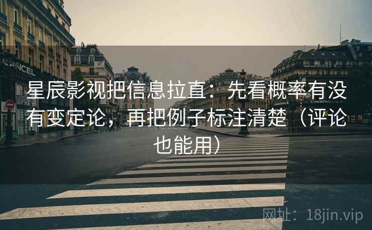 星辰影视把信息拉直：先看概率有没有变定论，再把例子标注清楚（评论也能用）