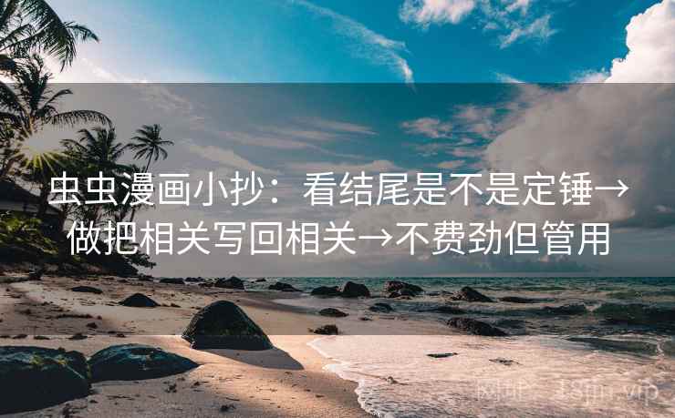 虫虫漫画小抄:看结尾是不是定锤→做把相关写回相关→不费劲但管用 虫虫漫画小抄:看结尾是不是定锤→做把相关写回相关→不费劲但管用