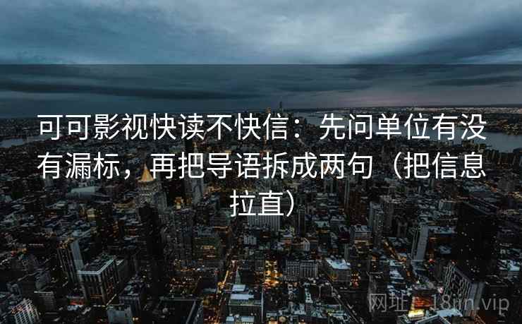 可可影视快读不快信:先问单位有没有漏标,再把导语拆成两句(把信息拉直) 可可影视快读不快信:先问单位有没有漏标,再把导语拆成两句(把信息拉直)