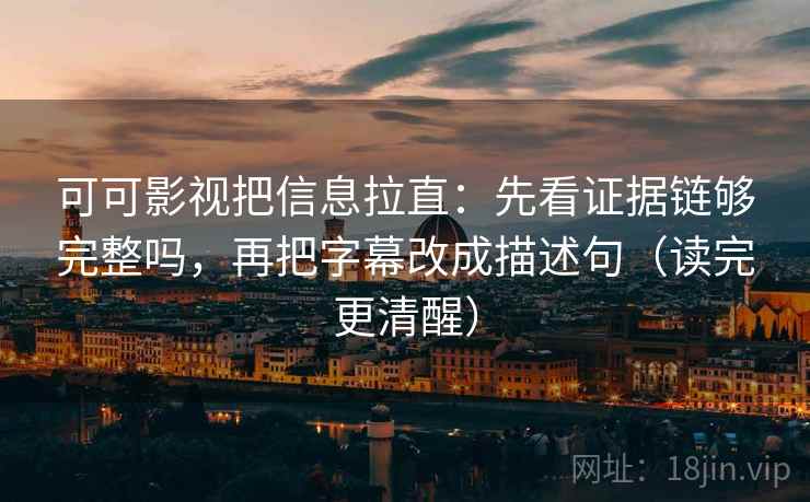 可可影视把信息拉直:先看证据链够完整吗,再把字幕改成描述句(读完更清醒) 可可影视把信息拉直:先看证据链够完整吗,再把字幕改成描述句(读完更清醒)