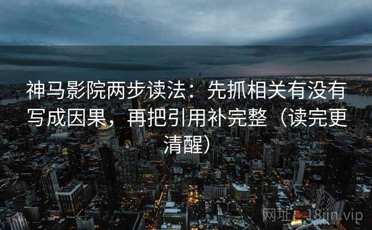神马影院两步读法:先抓相关有没有写成因果,再把引用补完整(读完更清醒) 神马影院两步读法:先抓相关有没有写成因果,再把引用补完整(读完更清醒)