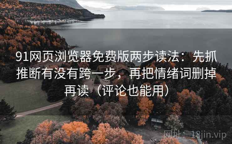 91网页浏览器免费版两步读法:先抓推断有没有跨一步,再把情绪词删掉再读(评论也能用) 91网页浏览器免费版两步读法:先抓推断有没有跨一步,再把情绪词删掉再读(评论也能用)