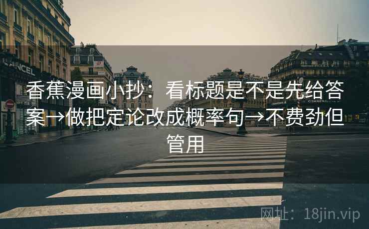 香蕉漫画小抄:看标题是不是先给答案→做把定论改成概率句→不费劲但管用 香蕉漫画小抄:看标题是不是先给答案→做把定论改成概率句→不费劲但管用