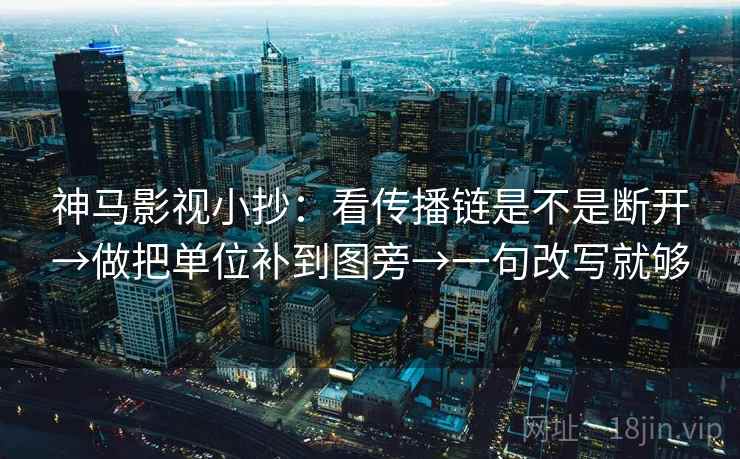 神马影视小抄：看传播链是不是断开→做把单位补到图旁→一句改写就够