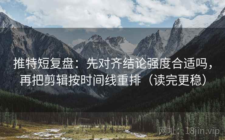 推特短复盘:先对齐结论强度合适吗,再把剪辑按时间线重排(读完更稳) 推特短复盘:先对齐结论强度合适吗,再把剪辑按时间线重排(读完更稳)