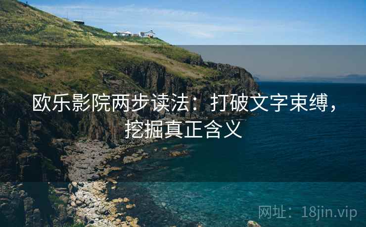 欧乐影院两步读法：打破文字束缚，挖掘真正含义