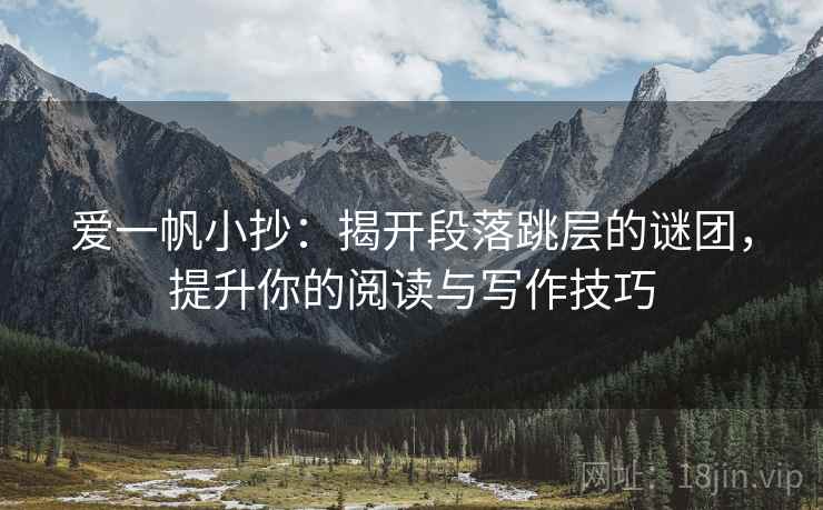 爱一帆小抄：揭开段落跳层的谜团，提升你的阅读与写作技巧